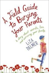 A Field Guide to Burying your Parents by Liza Palmer